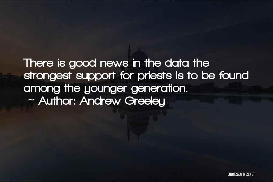 Andrew Greeley Quotes: There Is Good News In The Data The Strongest Support For Priests Is To Be Found Among The Younger Generation.