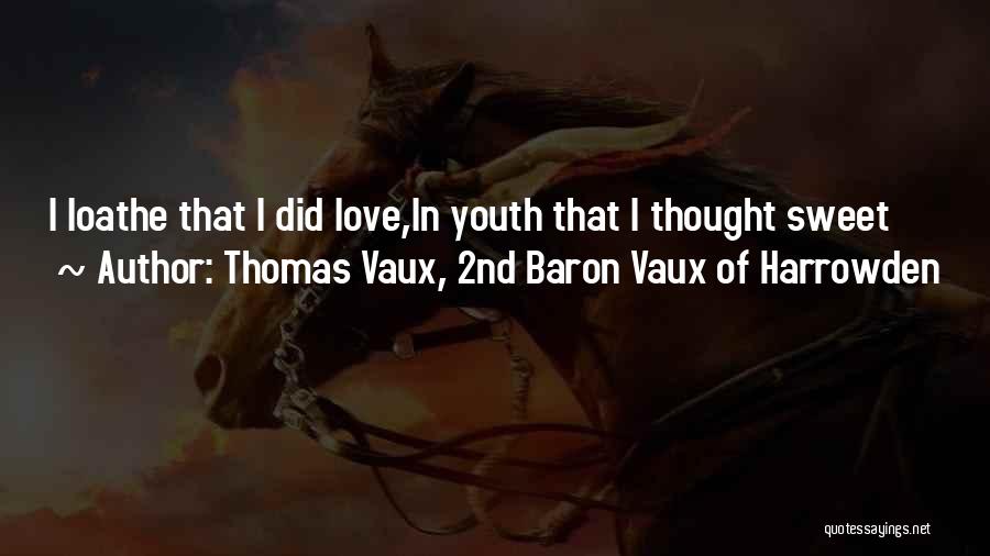Thomas Vaux, 2nd Baron Vaux Of Harrowden Quotes: I Loathe That I Did Love,in Youth That I Thought Sweet