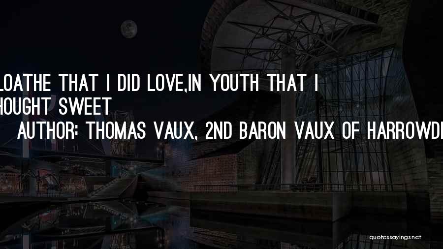Thomas Vaux, 2nd Baron Vaux Of Harrowden Quotes: I Loathe That I Did Love,in Youth That I Thought Sweet