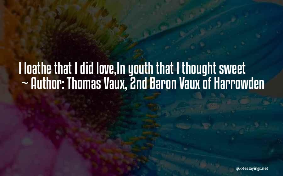 Thomas Vaux, 2nd Baron Vaux Of Harrowden Quotes: I Loathe That I Did Love,in Youth That I Thought Sweet