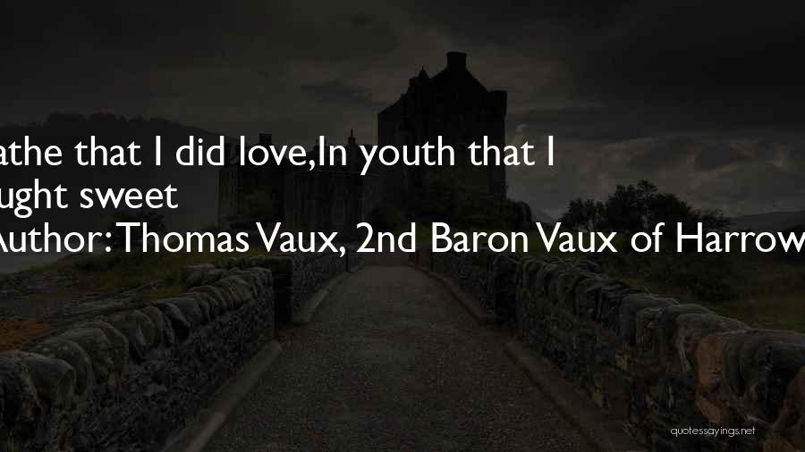 Thomas Vaux, 2nd Baron Vaux Of Harrowden Quotes: I Loathe That I Did Love,in Youth That I Thought Sweet