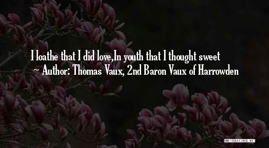 Thomas Vaux, 2nd Baron Vaux Of Harrowden Quotes: I Loathe That I Did Love,in Youth That I Thought Sweet