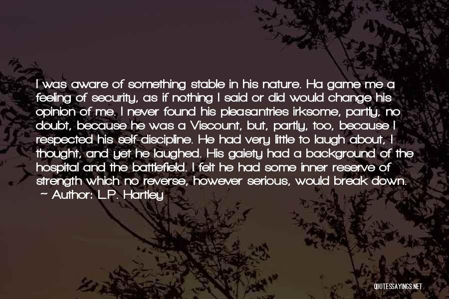 L.P. Hartley Quotes: I Was Aware Of Something Stable In His Nature. Ha Game Me A Feeling Of Security, As If Nothing I