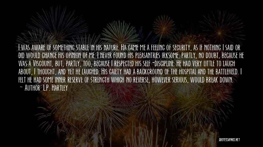 L.P. Hartley Quotes: I Was Aware Of Something Stable In His Nature. Ha Game Me A Feeling Of Security, As If Nothing I