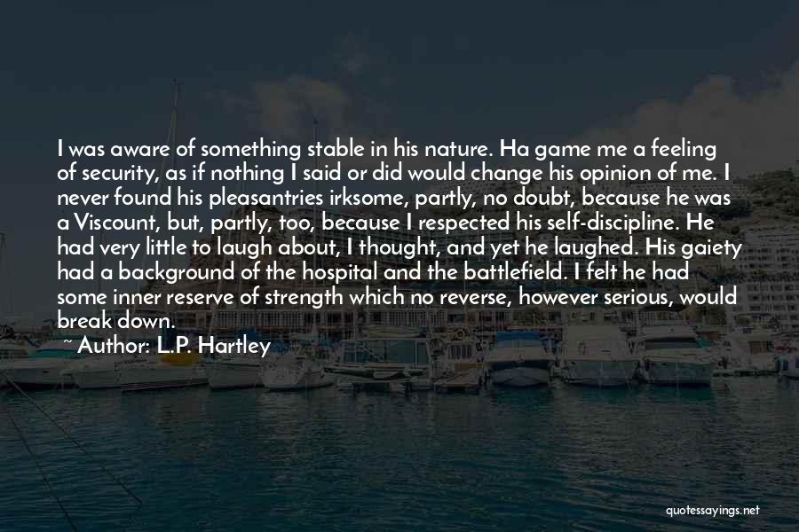 L.P. Hartley Quotes: I Was Aware Of Something Stable In His Nature. Ha Game Me A Feeling Of Security, As If Nothing I