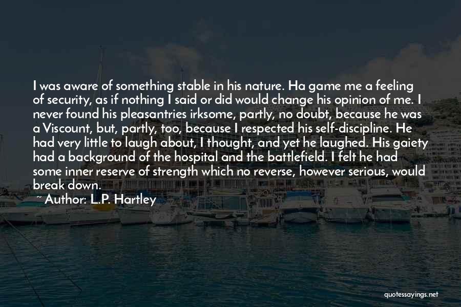 L.P. Hartley Quotes: I Was Aware Of Something Stable In His Nature. Ha Game Me A Feeling Of Security, As If Nothing I