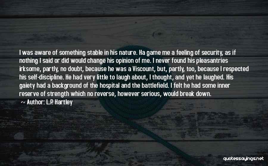 L.P. Hartley Quotes: I Was Aware Of Something Stable In His Nature. Ha Game Me A Feeling Of Security, As If Nothing I