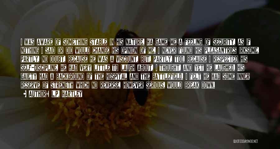 L.P. Hartley Quotes: I Was Aware Of Something Stable In His Nature. Ha Game Me A Feeling Of Security, As If Nothing I
