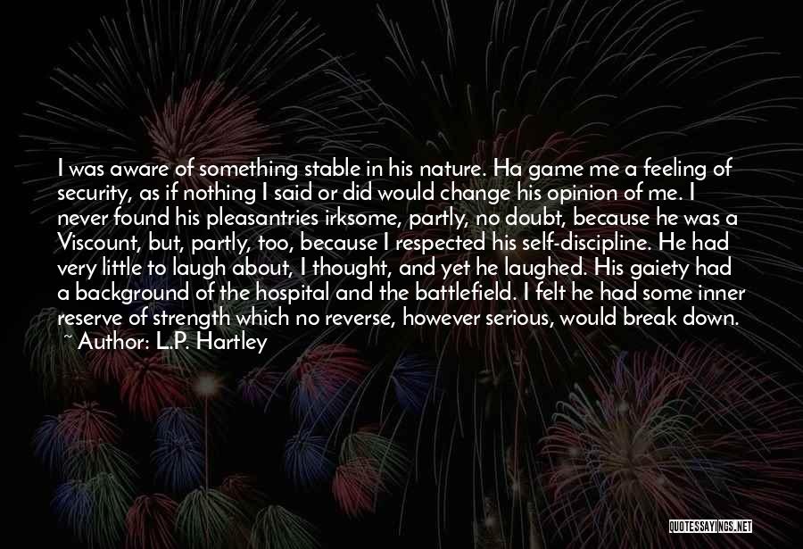 L.P. Hartley Quotes: I Was Aware Of Something Stable In His Nature. Ha Game Me A Feeling Of Security, As If Nothing I