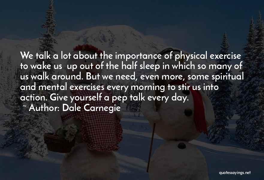 Dale Carnegie Quotes: We Talk A Lot About The Importance Of Physical Exercise To Wake Us Up Out Of The Half Sleep In