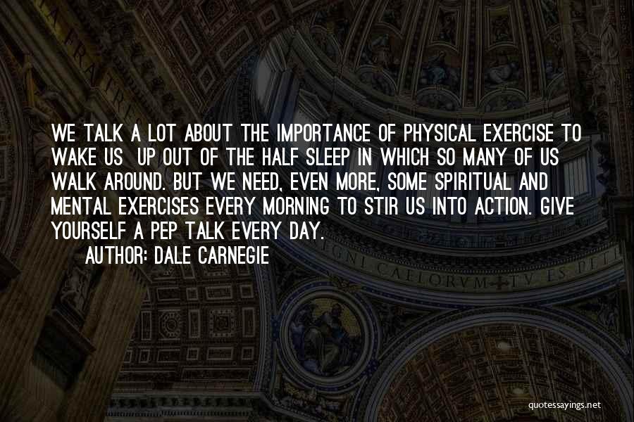 Dale Carnegie Quotes: We Talk A Lot About The Importance Of Physical Exercise To Wake Us Up Out Of The Half Sleep In