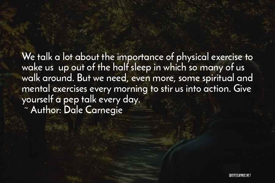 Dale Carnegie Quotes: We Talk A Lot About The Importance Of Physical Exercise To Wake Us Up Out Of The Half Sleep In