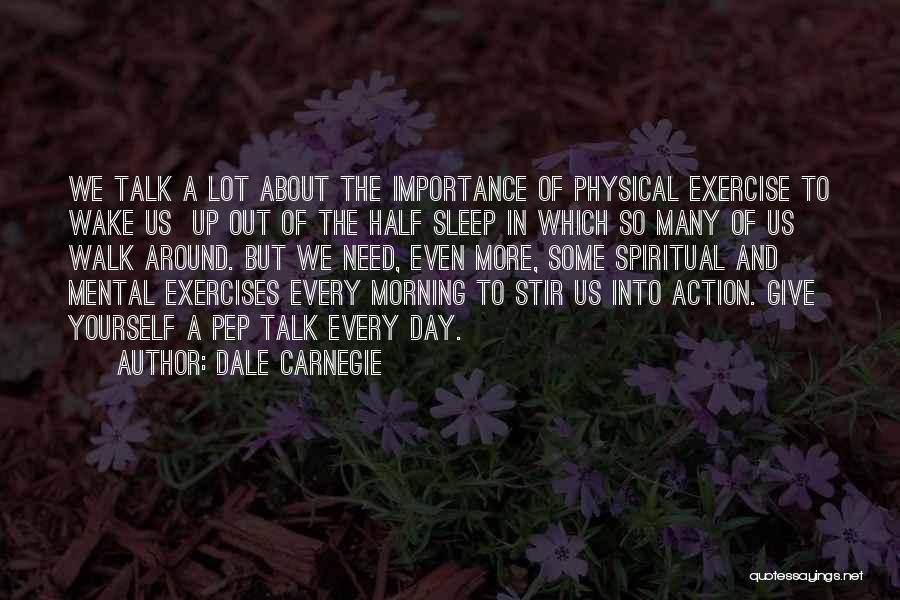 Dale Carnegie Quotes: We Talk A Lot About The Importance Of Physical Exercise To Wake Us Up Out Of The Half Sleep In