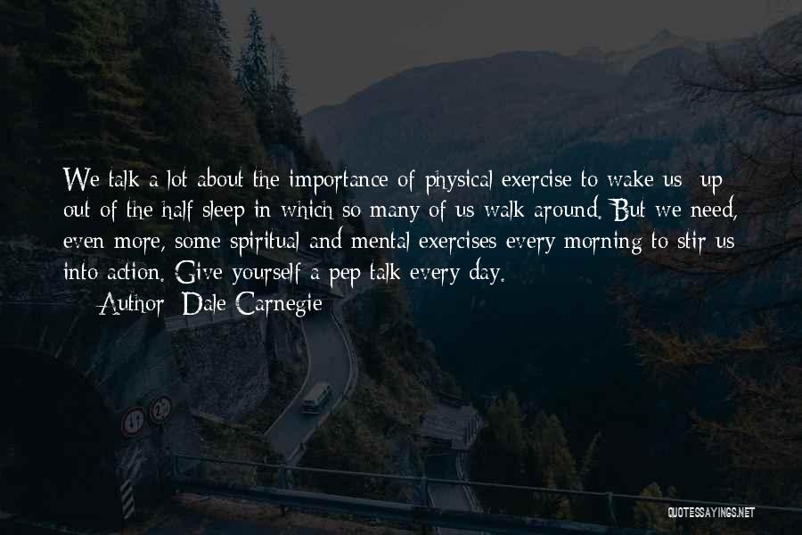 Dale Carnegie Quotes: We Talk A Lot About The Importance Of Physical Exercise To Wake Us Up Out Of The Half Sleep In