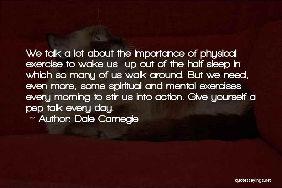 Dale Carnegie Quotes: We Talk A Lot About The Importance Of Physical Exercise To Wake Us Up Out Of The Half Sleep In