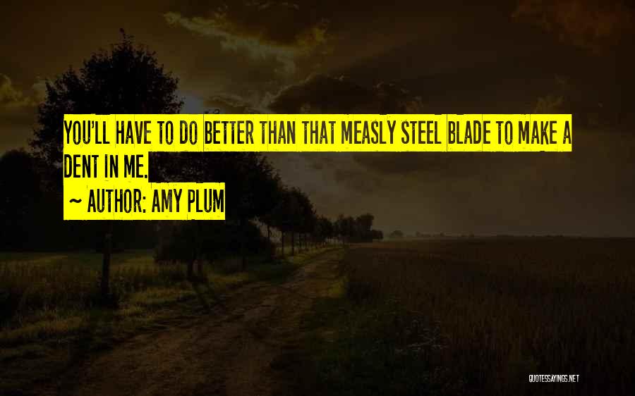Amy Plum Quotes: You'll Have To Do Better Than That Measly Steel Blade To Make A Dent In Me.
