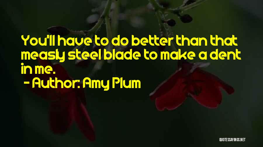 Amy Plum Quotes: You'll Have To Do Better Than That Measly Steel Blade To Make A Dent In Me.
