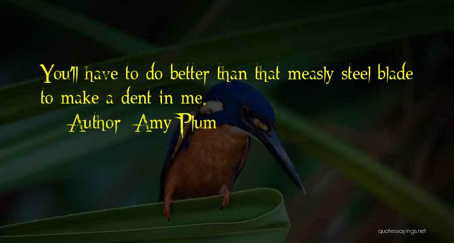 Amy Plum Quotes: You'll Have To Do Better Than That Measly Steel Blade To Make A Dent In Me.