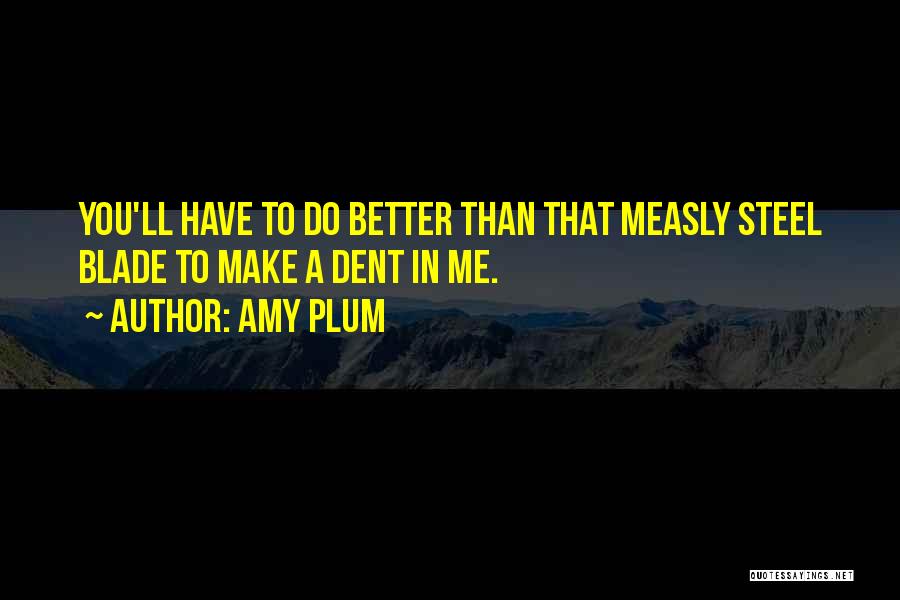 Amy Plum Quotes: You'll Have To Do Better Than That Measly Steel Blade To Make A Dent In Me.