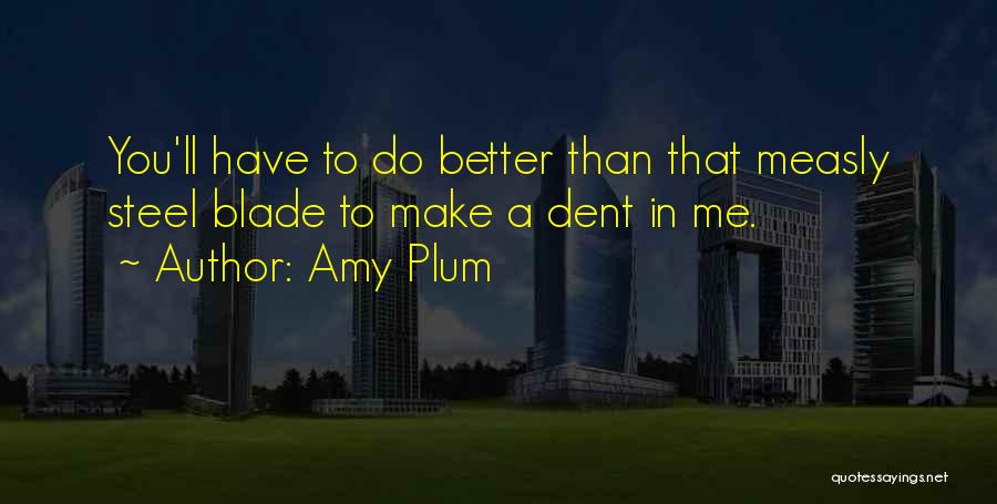 Amy Plum Quotes: You'll Have To Do Better Than That Measly Steel Blade To Make A Dent In Me.