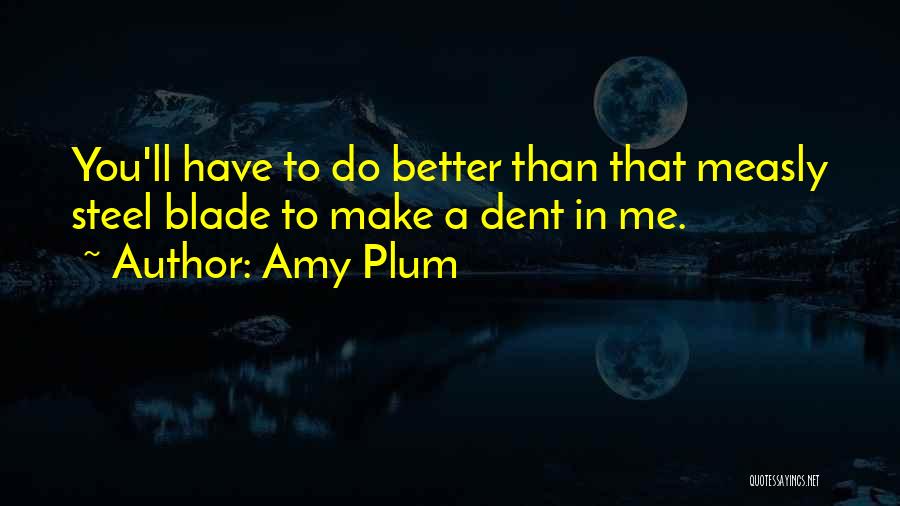 Amy Plum Quotes: You'll Have To Do Better Than That Measly Steel Blade To Make A Dent In Me.