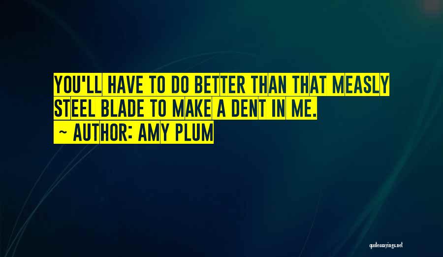 Amy Plum Quotes: You'll Have To Do Better Than That Measly Steel Blade To Make A Dent In Me.