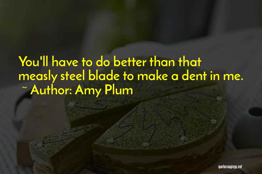 Amy Plum Quotes: You'll Have To Do Better Than That Measly Steel Blade To Make A Dent In Me.