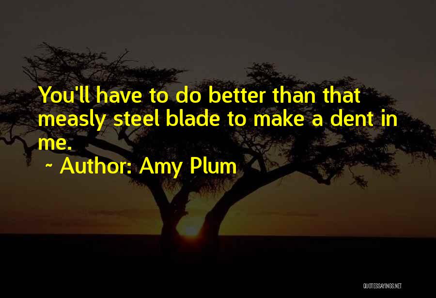 Amy Plum Quotes: You'll Have To Do Better Than That Measly Steel Blade To Make A Dent In Me.