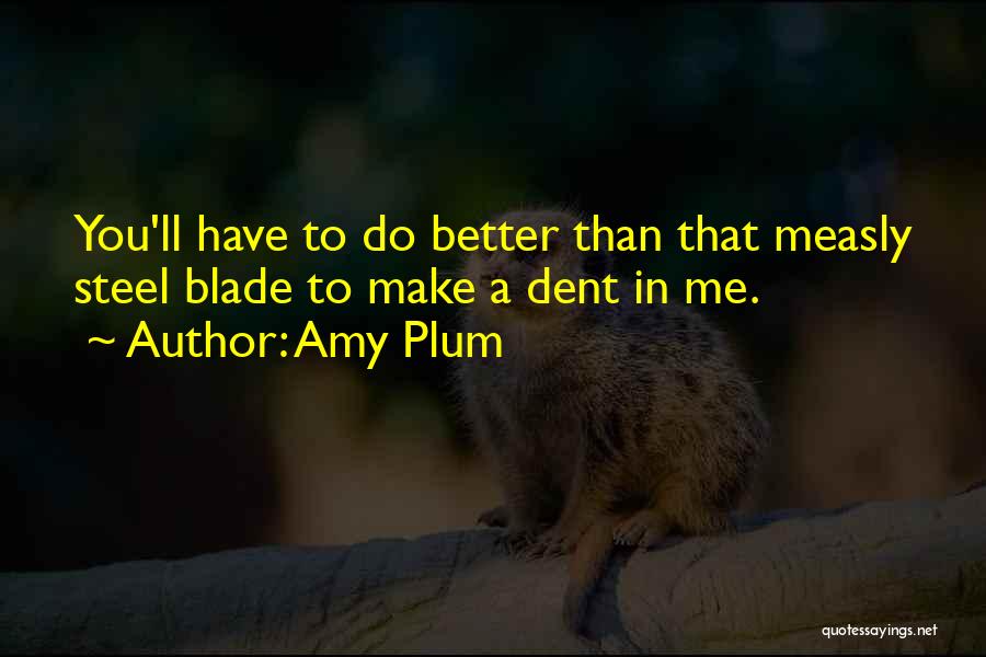 Amy Plum Quotes: You'll Have To Do Better Than That Measly Steel Blade To Make A Dent In Me.