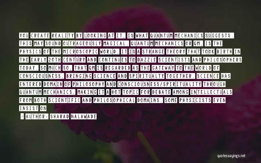 Sharad Nalawade Quotes: You Create Reality By Looking At It, Is What Quantum Mechanics Suggests. This May Sound Outrageously Magical. Quantum Mechanics Or