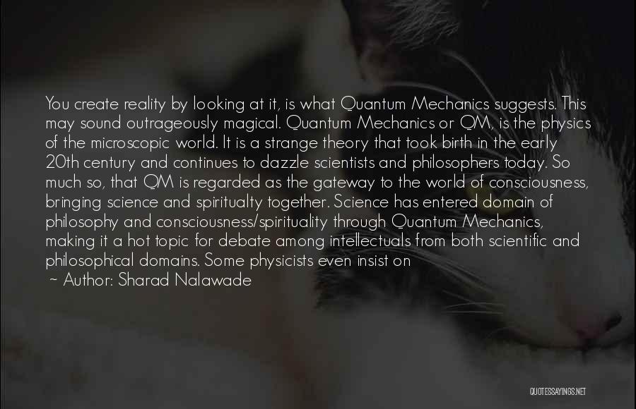 Sharad Nalawade Quotes: You Create Reality By Looking At It, Is What Quantum Mechanics Suggests. This May Sound Outrageously Magical. Quantum Mechanics Or