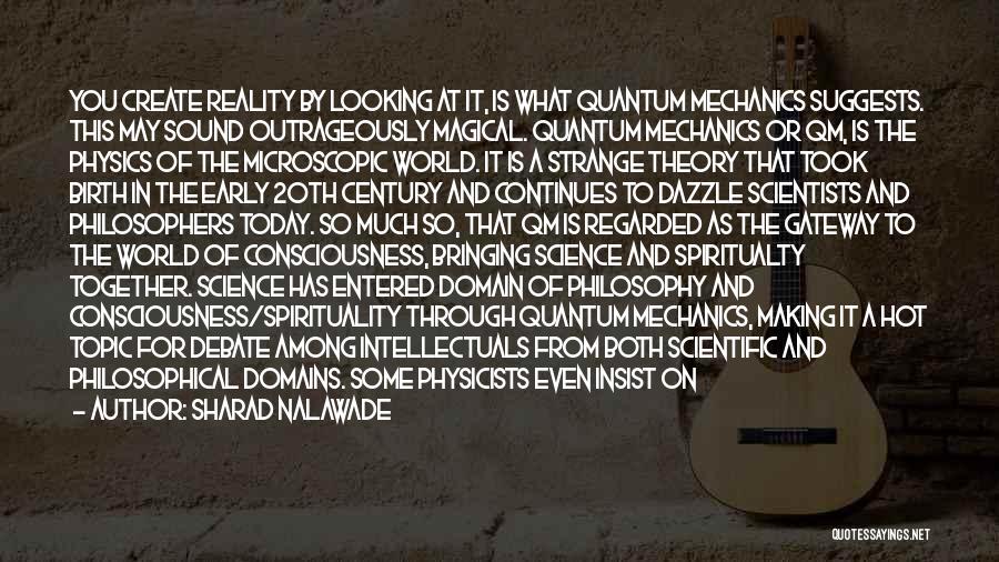 Sharad Nalawade Quotes: You Create Reality By Looking At It, Is What Quantum Mechanics Suggests. This May Sound Outrageously Magical. Quantum Mechanics Or