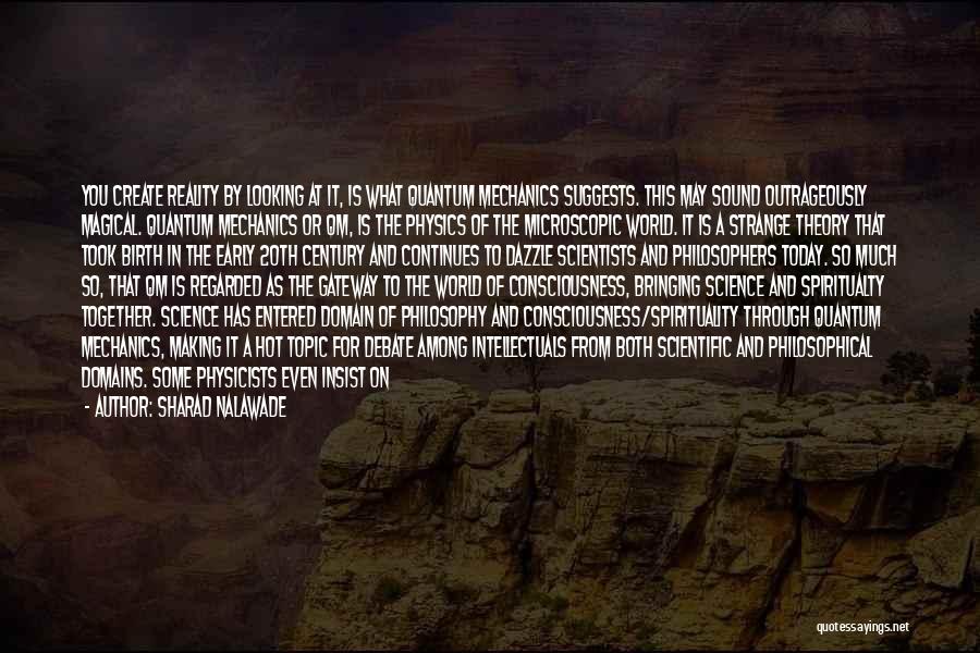 Sharad Nalawade Quotes: You Create Reality By Looking At It, Is What Quantum Mechanics Suggests. This May Sound Outrageously Magical. Quantum Mechanics Or