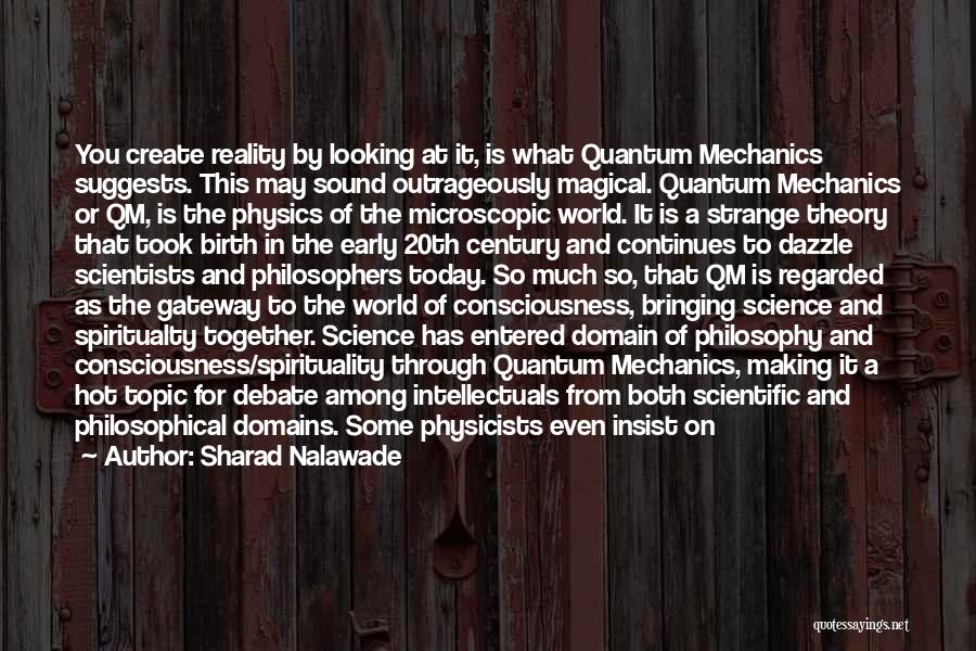 Sharad Nalawade Quotes: You Create Reality By Looking At It, Is What Quantum Mechanics Suggests. This May Sound Outrageously Magical. Quantum Mechanics Or