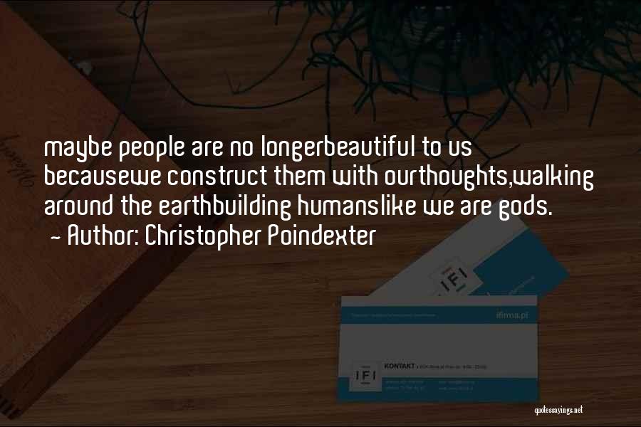 Christopher Poindexter Quotes: Maybe People Are No Longerbeautiful To Us Becausewe Construct Them With Ourthoughts,walking Around The Earthbuilding Humanslike We Are Gods.