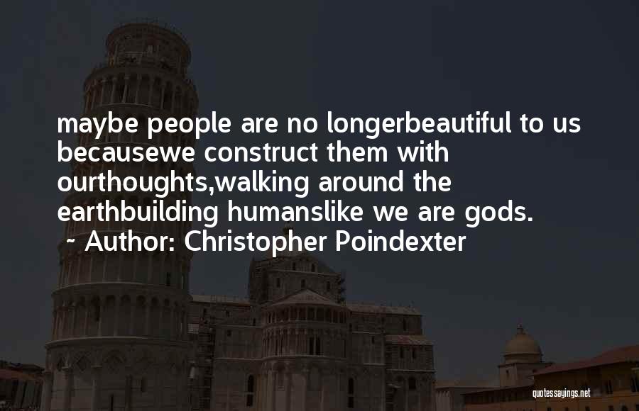 Christopher Poindexter Quotes: Maybe People Are No Longerbeautiful To Us Becausewe Construct Them With Ourthoughts,walking Around The Earthbuilding Humanslike We Are Gods.