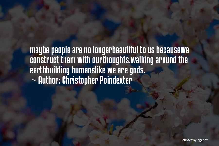 Christopher Poindexter Quotes: Maybe People Are No Longerbeautiful To Us Becausewe Construct Them With Ourthoughts,walking Around The Earthbuilding Humanslike We Are Gods.