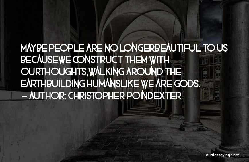 Christopher Poindexter Quotes: Maybe People Are No Longerbeautiful To Us Becausewe Construct Them With Ourthoughts,walking Around The Earthbuilding Humanslike We Are Gods.