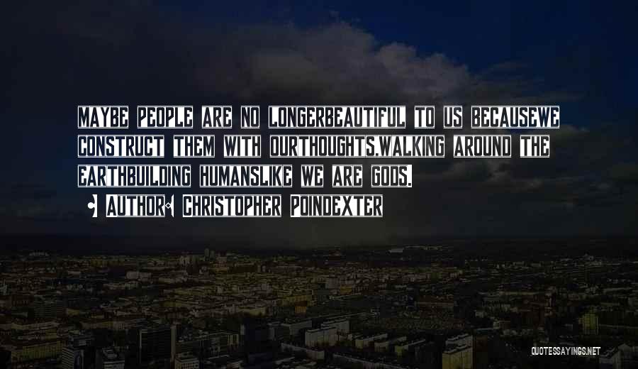 Christopher Poindexter Quotes: Maybe People Are No Longerbeautiful To Us Becausewe Construct Them With Ourthoughts,walking Around The Earthbuilding Humanslike We Are Gods.