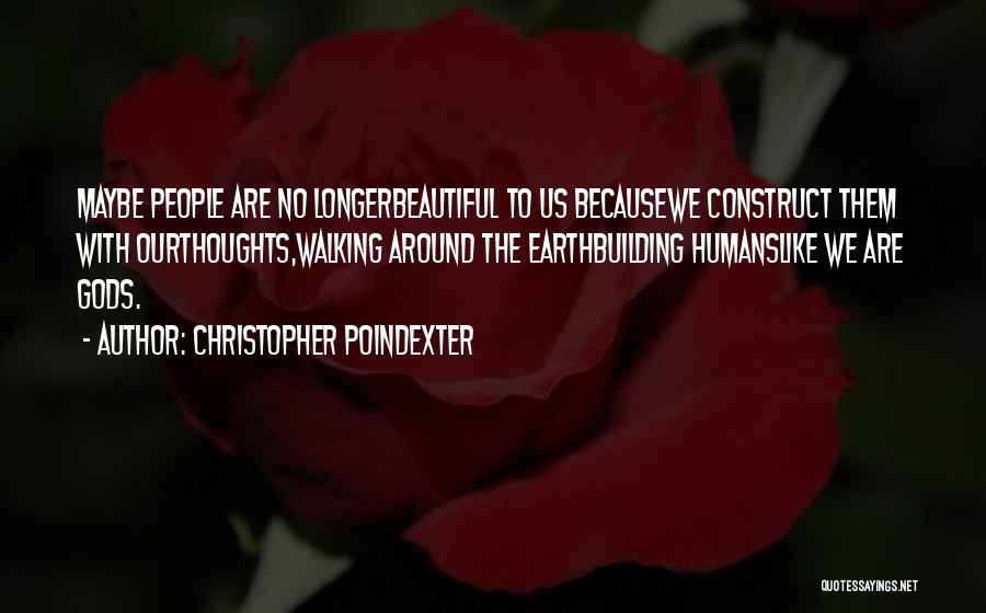 Christopher Poindexter Quotes: Maybe People Are No Longerbeautiful To Us Becausewe Construct Them With Ourthoughts,walking Around The Earthbuilding Humanslike We Are Gods.