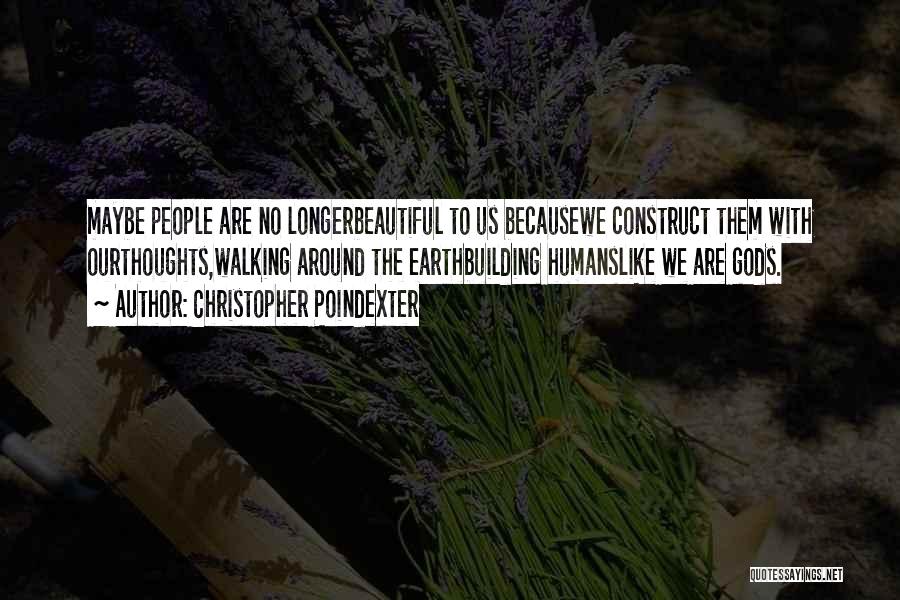 Christopher Poindexter Quotes: Maybe People Are No Longerbeautiful To Us Becausewe Construct Them With Ourthoughts,walking Around The Earthbuilding Humanslike We Are Gods.