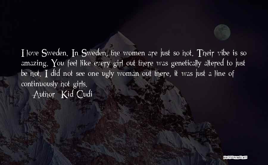 Kid Cudi Quotes: I Love Sweden. In Sweden, The Women Are Just So Hot. Their Vibe Is So Amazing. You Feel Like Every