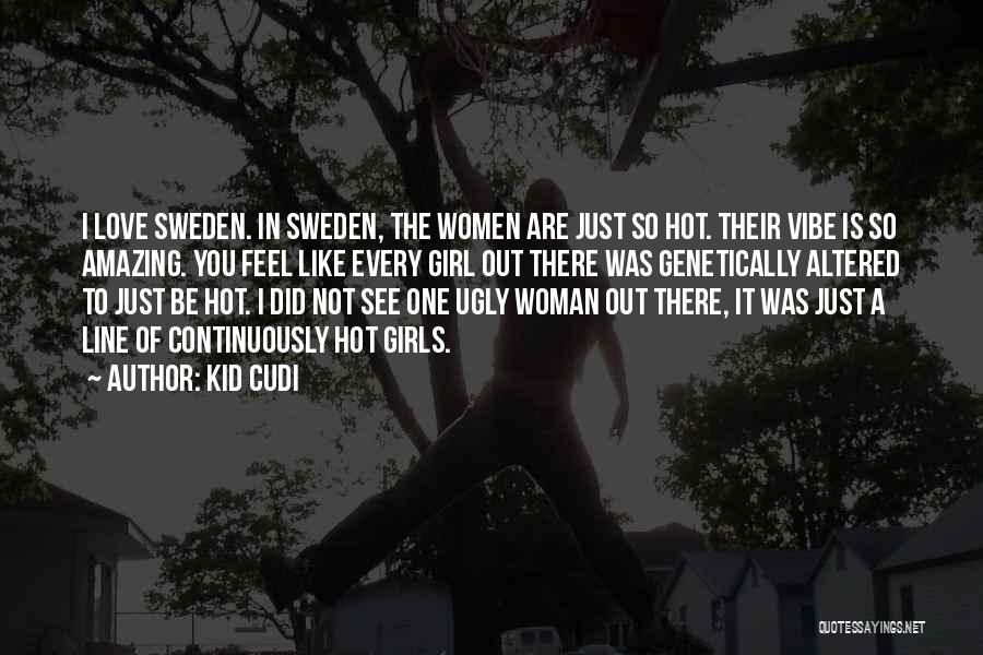 Kid Cudi Quotes: I Love Sweden. In Sweden, The Women Are Just So Hot. Their Vibe Is So Amazing. You Feel Like Every