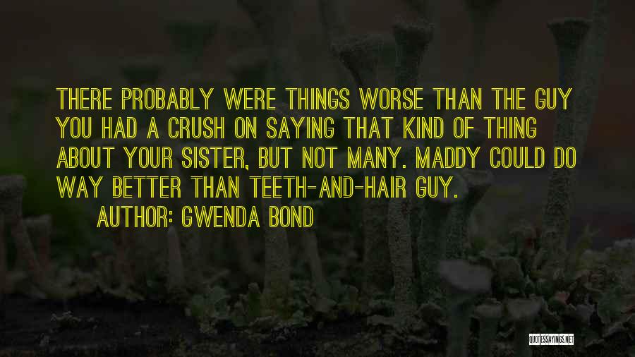 Gwenda Bond Quotes: There Probably Were Things Worse Than The Guy You Had A Crush On Saying That Kind Of Thing About Your