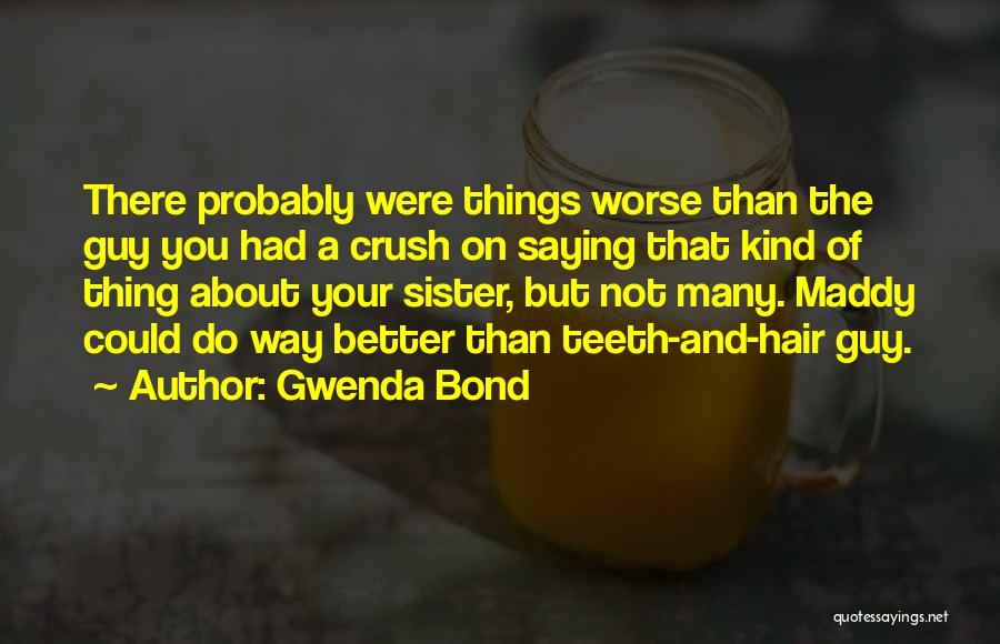 Gwenda Bond Quotes: There Probably Were Things Worse Than The Guy You Had A Crush On Saying That Kind Of Thing About Your