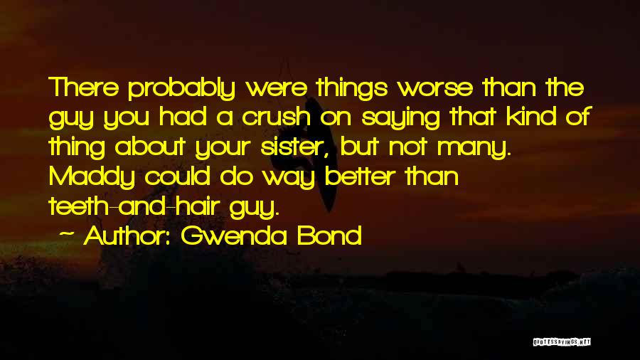 Gwenda Bond Quotes: There Probably Were Things Worse Than The Guy You Had A Crush On Saying That Kind Of Thing About Your