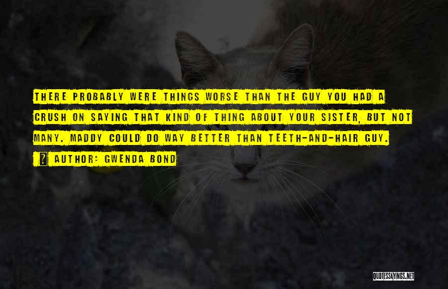 Gwenda Bond Quotes: There Probably Were Things Worse Than The Guy You Had A Crush On Saying That Kind Of Thing About Your