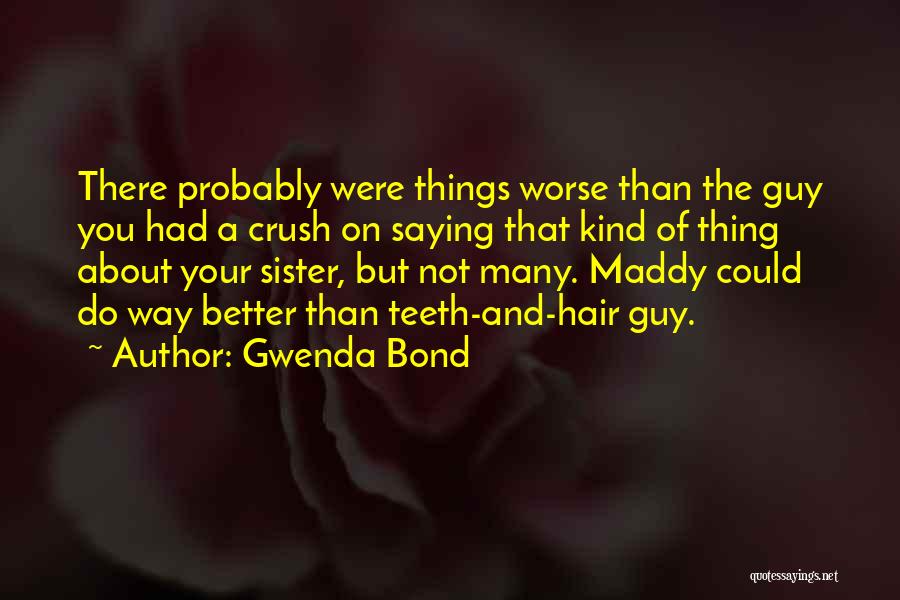 Gwenda Bond Quotes: There Probably Were Things Worse Than The Guy You Had A Crush On Saying That Kind Of Thing About Your