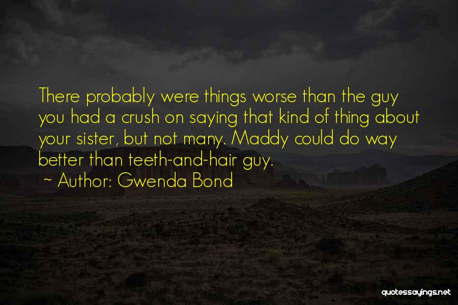 Gwenda Bond Quotes: There Probably Were Things Worse Than The Guy You Had A Crush On Saying That Kind Of Thing About Your