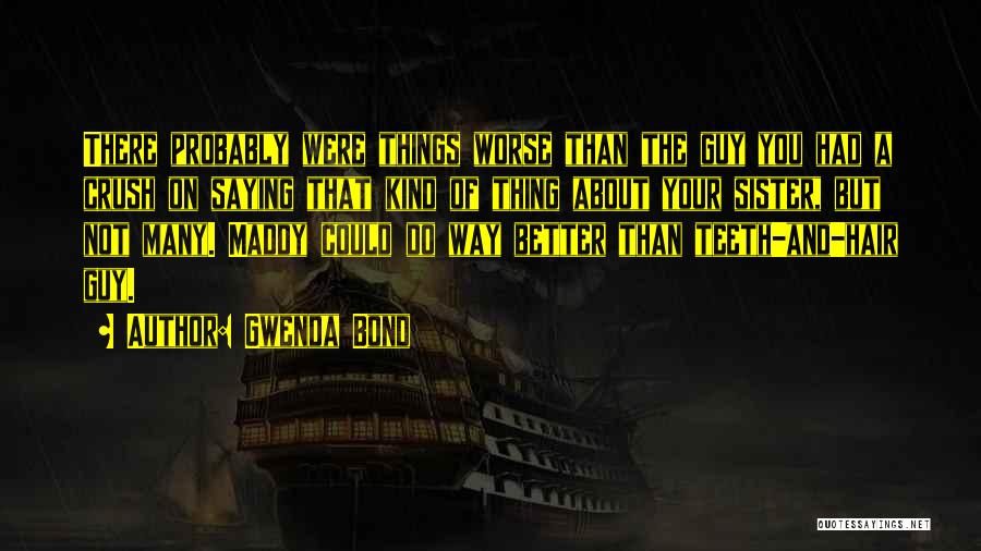 Gwenda Bond Quotes: There Probably Were Things Worse Than The Guy You Had A Crush On Saying That Kind Of Thing About Your